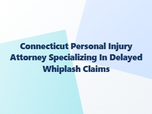 Ct Attorney for Delayed Whiplash Injury Claims